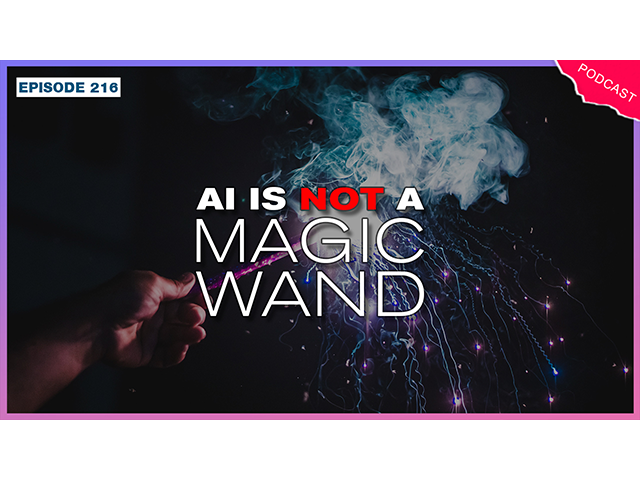 EP 216 - AI Is Not A Magic Wand
