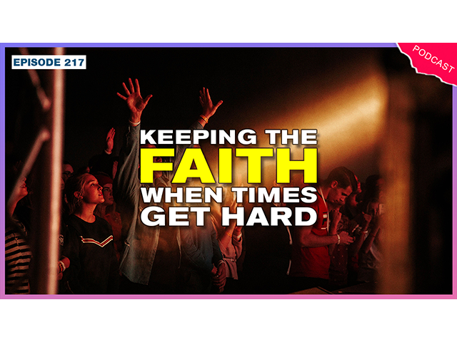 EP 217 - Keeping the Faith When Times Get Hard